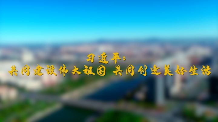 第1视点习近平共同建设伟大祖国共同创造美好生活