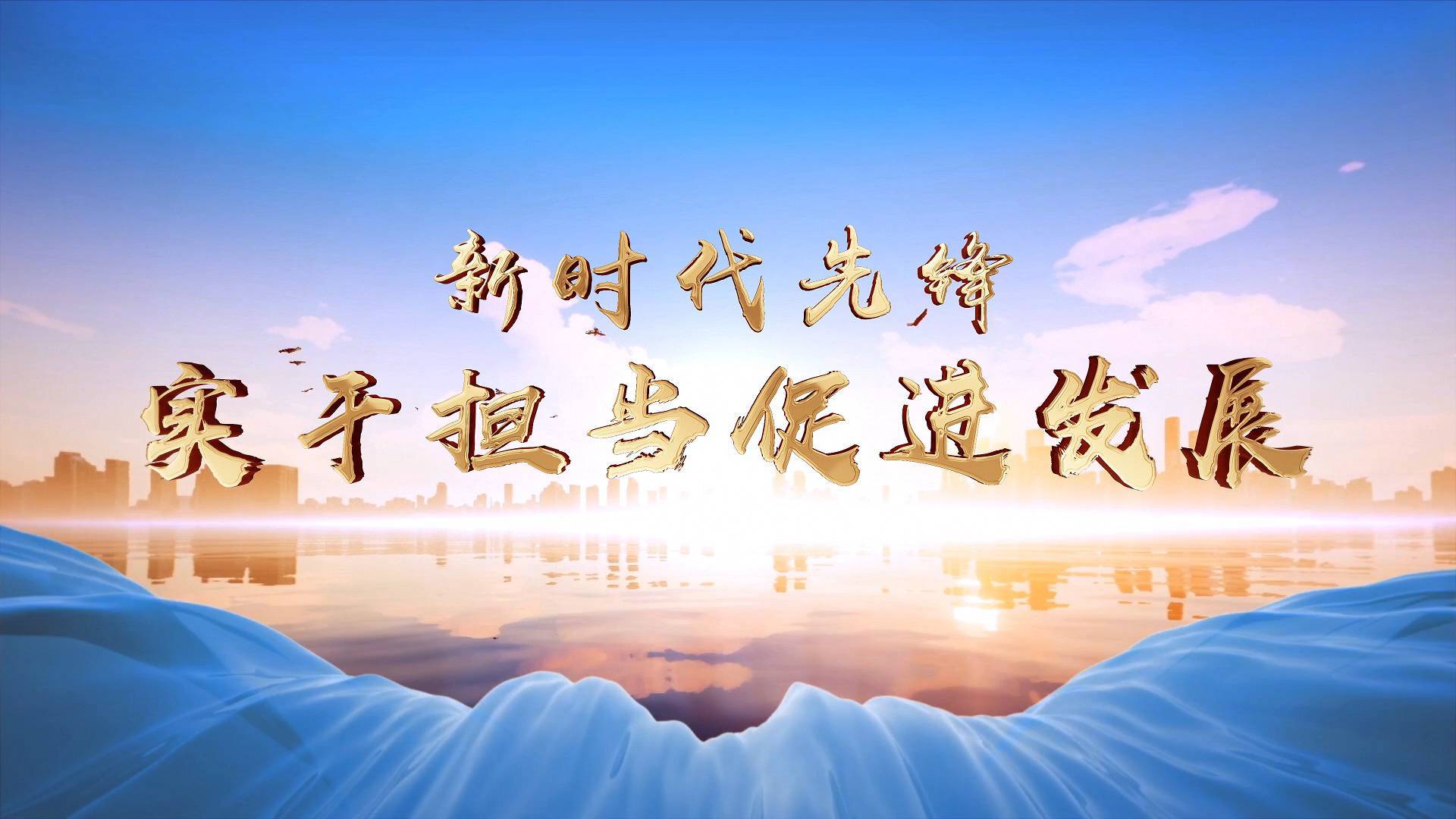 新时代先锋|实干担当促进发展 - 新华社客户端