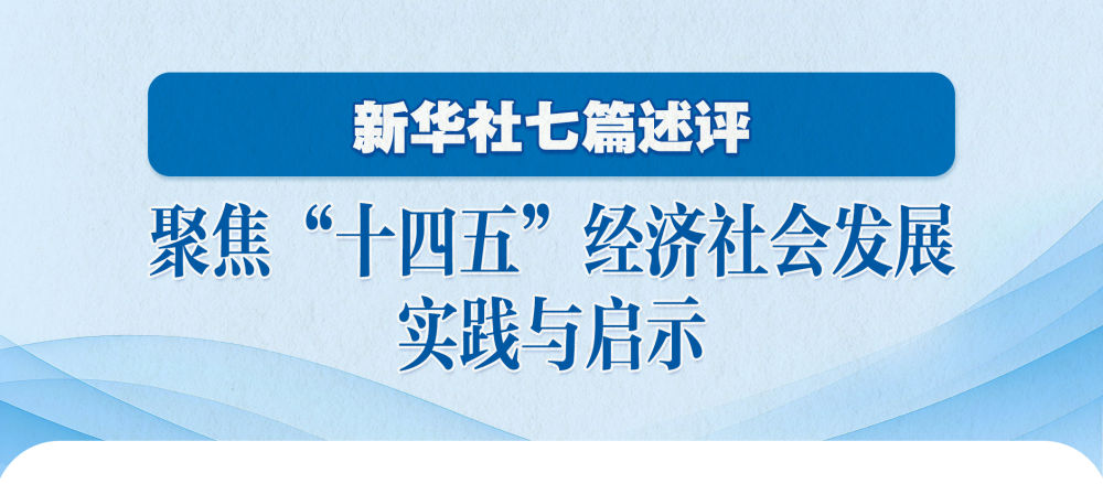 新华社七篇述评，聚焦“十四五”经济社会发展实践与启示