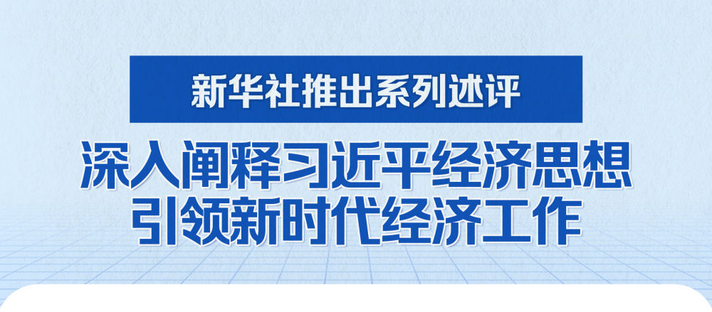 新华社推出系列述评，深入阐释习近平经济思想引领新时代经济工作